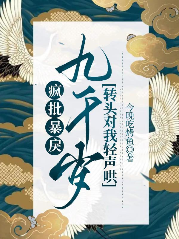 疯批暴戾九千岁转头对我轻声哄 今晚吃烤鱼
