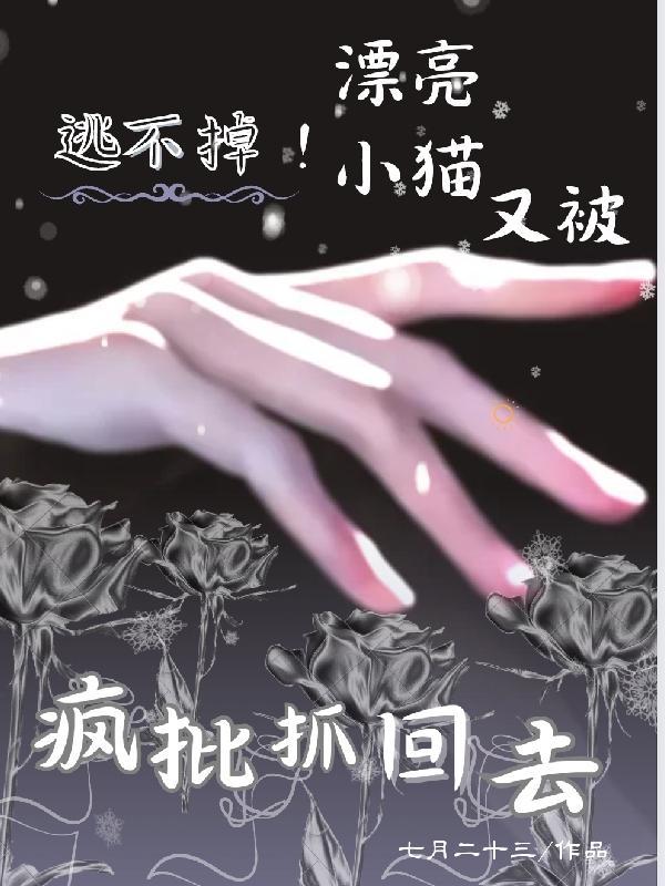 逃不掉漂亮小猫又被疯批抓回去了免费阅读