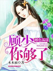婚色荡漾顾少你够了免费阅读