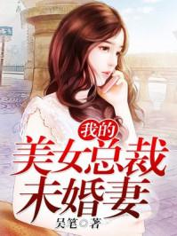 我的美女总裁未婚妻最新章节手机阅读