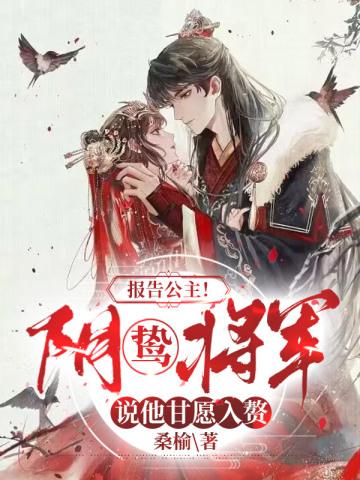 报告公主阴鸷将军说他甘愿入赘奇书网